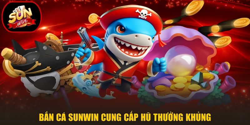Bắn cá Sunwin cung cấp hũ thưởng khủng