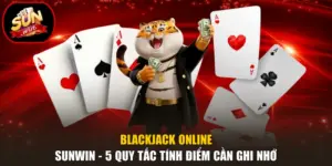 Blackjack Online Sunwin - 5 Quy Tắc Tính Điểm Cần Ghi Nhớ