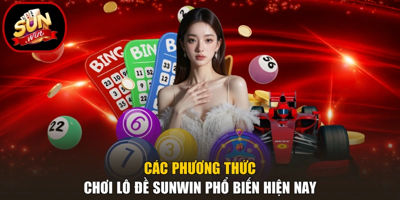 Các phương thức chơi lô đề Sunwin phổ biến hiện nay