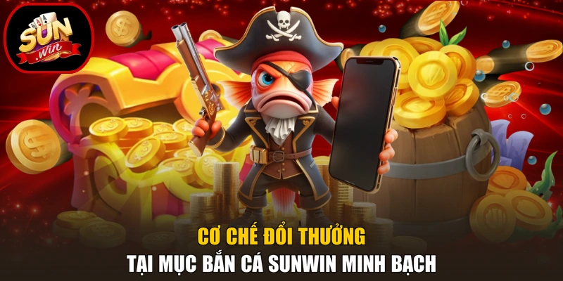 Cơ chế đổi thưởng tại mục bắn cá Sunwin minh bạch