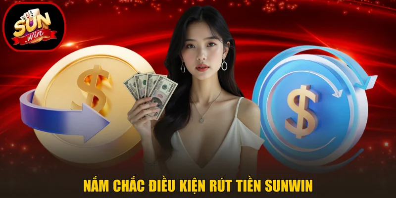 Rút Tiền Sunwin 1 Nắm chắc điều kiện rút tiền Sunwin