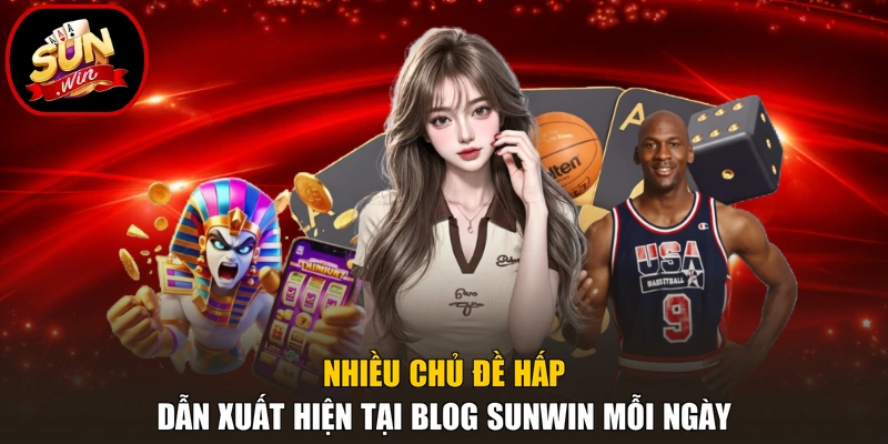 Nhiều chủ đề hấp dẫn xuất hiện tại blog Sunwin mỗi ngày