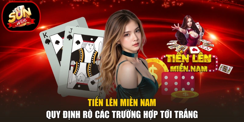 Tiến Lên Miền Nam - Quy Luật Cơ Bản Cho Người Mới 4 Tiến lên miền Nam quy định rõ các trường hợp tới trắng