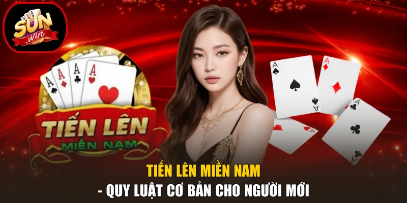 Tiến Lên Miền Nam - Quy Luật Cơ Bản Cho Người Mới 1 Tiến Lên Miền Nam - Quy Luật Cơ Bản Cho Người Mới
